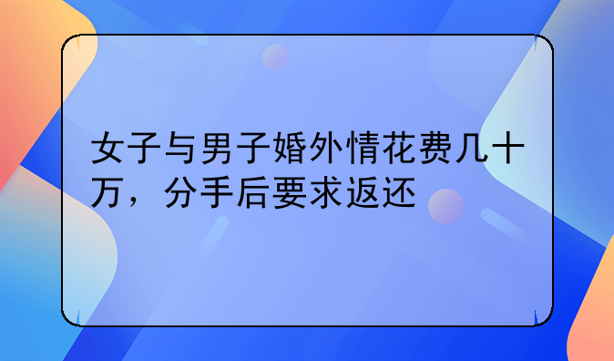 女子与男子婚外情花费几十万，分手后要求返还
