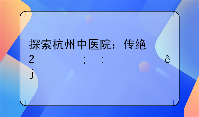 探索杭州中医院：传统医学与现代健康的交汇点
