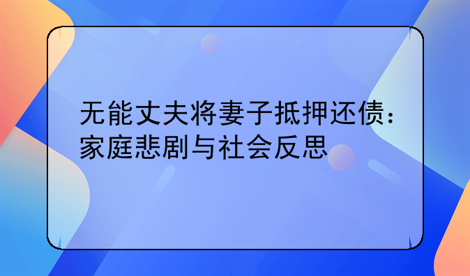 无能丈夫将妻子抵押还债：家庭悲剧与社会反思