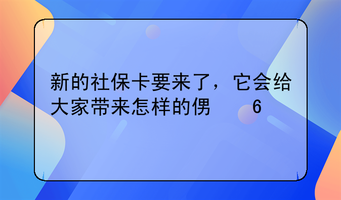 新的社保卡要来了，它会给大家带来怎样的便捷