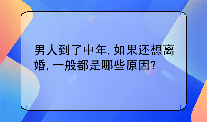 男人到了中年,如果还想离婚,一般都是哪些原因?