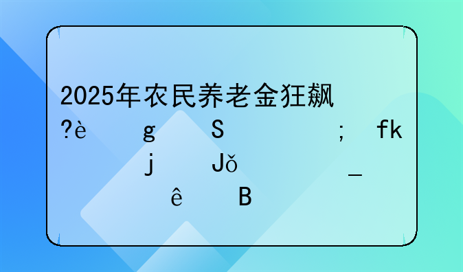 2025年农民养老金狂飙?这笔关乎晚年的钱你算清了吗