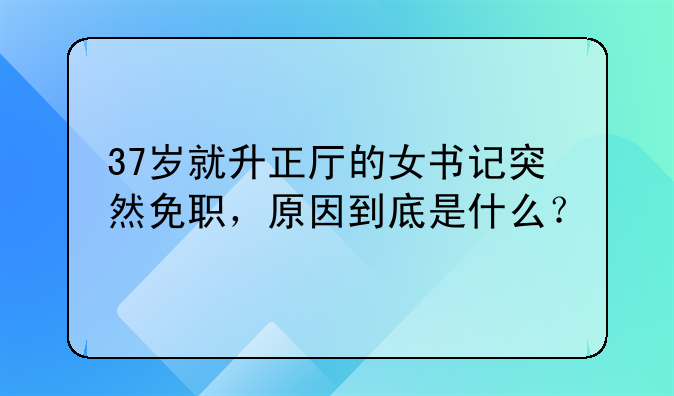37岁就升正厅的女书记突然免职，原因到底是什么？