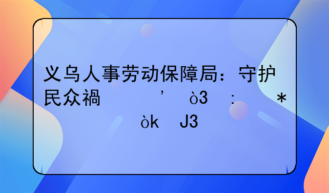 义乌人事劳动保障局：守护民众福祉，推动社会和谐