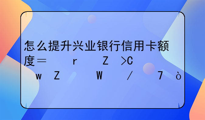 怎么提升兴业银行信用卡额度？最新提额方法介绍！