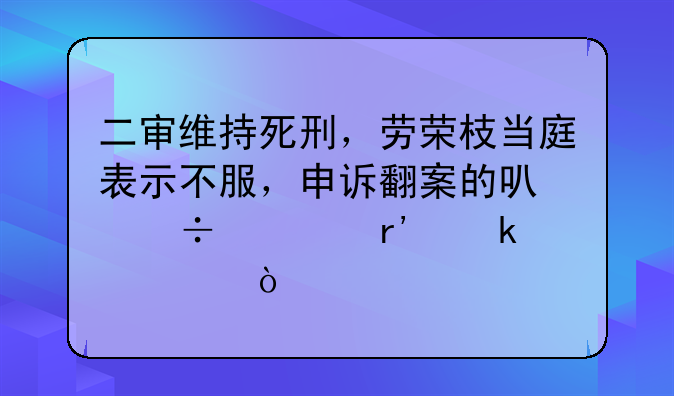 二审维持死刑，劳荣枝当庭表示不服，申诉翻案的可能性有多大？