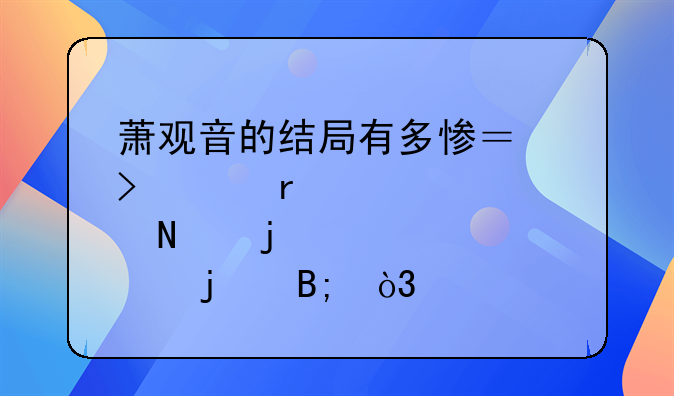 萧观音的结局有多惨？史上最悲哀的皇后，才貌双全却被家暴致死