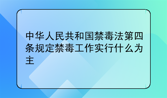 中华人民共和国禁毒法第四条规定禁毒工作实行什么为主
