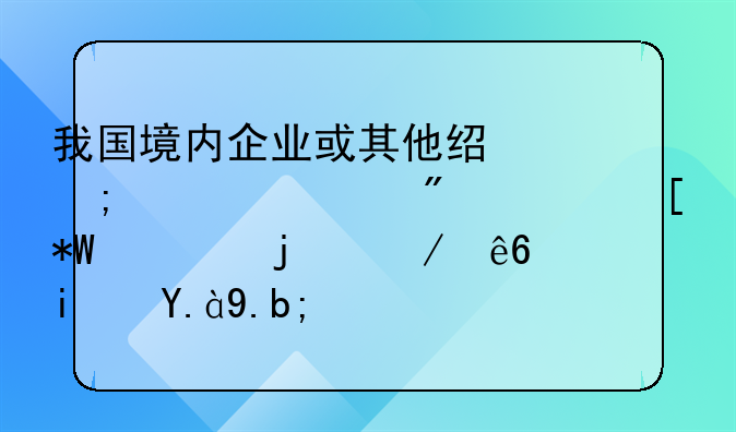 我国境内企业或其他经济组织到境外投资的程序是什么？