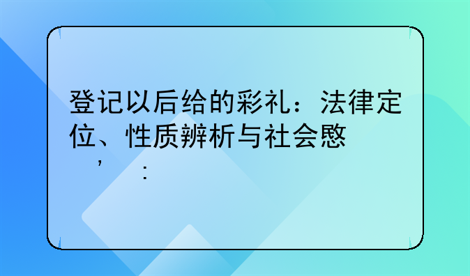 登记以后给的彩礼：法律定位、性质辨析与社会意义探讨
