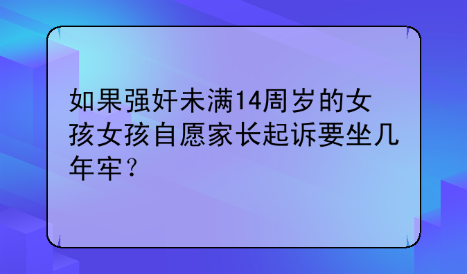 如果强奸未满14周岁的女孩女孩自愿家长起诉要坐几年牢？