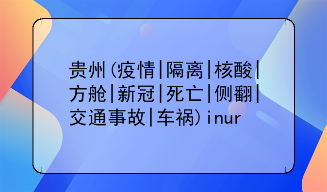 贵州(疫情|隔离|核酸|方舱|新冠|死亡|侧翻|交通事故|车祸)inur