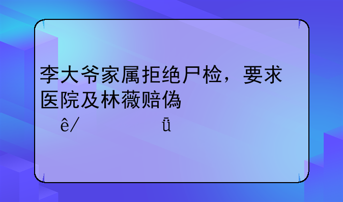 李大爷家属拒绝尸检，要求医院及林薇赔偿万元事件深度剖析