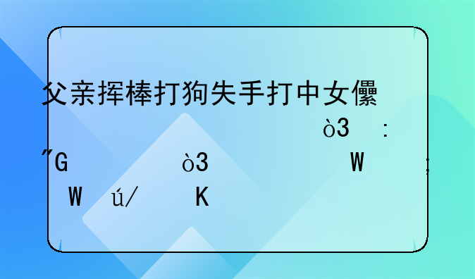 父亲挥棒打狗失手打中女儿致其死亡，获刑两年，如何从法律角度解读这件事？