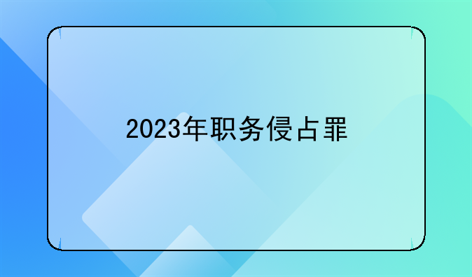 2023年职务侵占罪