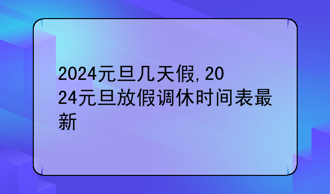 2024元旦几天假,2024元旦放假调休时间表最新