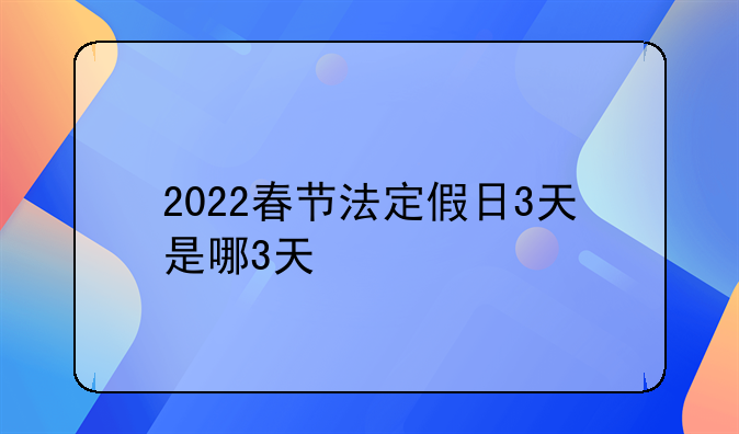 2022春节法定假日3天是哪3天