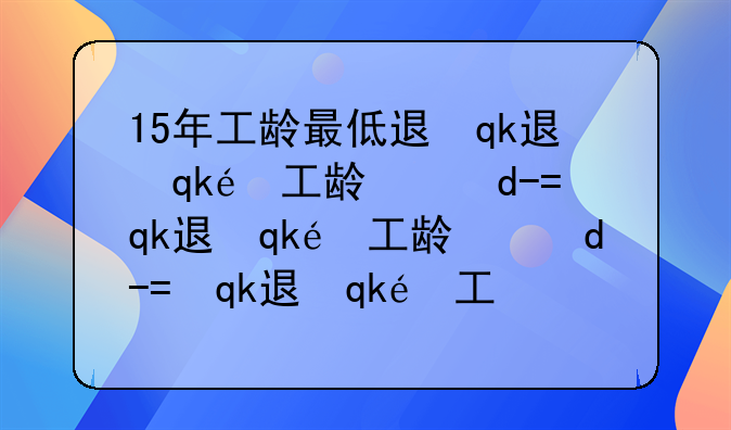 15年工龄最低退休工资--15年工龄最低退休工资湖南