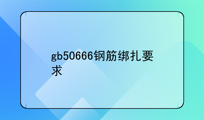 gb50666钢筋绑扎要求