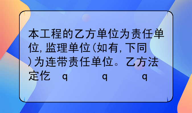 本工程的乙方单位为责任单位,监理单位(如有,下同)为连带责任单位。乙方法定代表