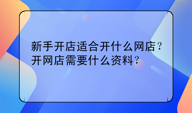 新手开店适合开什么网店？开网店需要什么资料？