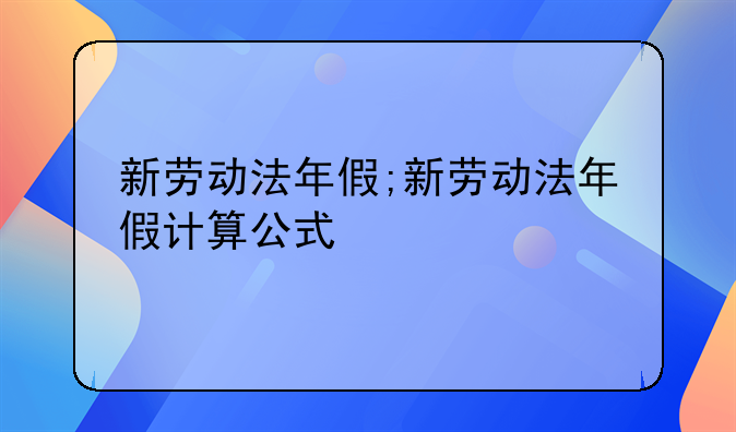 新劳动法年假;新劳动法年假计算公式