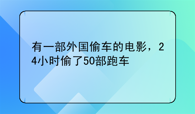 有一部外国偷车的电影，24小时偷了50部跑车