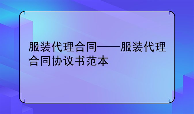 服装代理合同——服装代理合同协议书范本