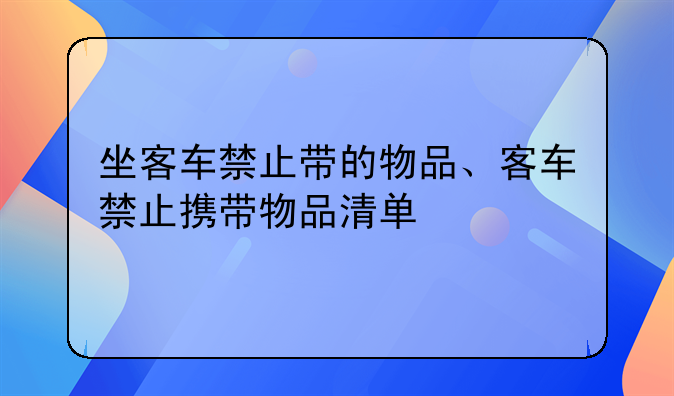 坐客车禁止带的物品、客车禁止携带物品清单