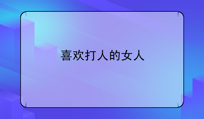 喜欢打人的女人