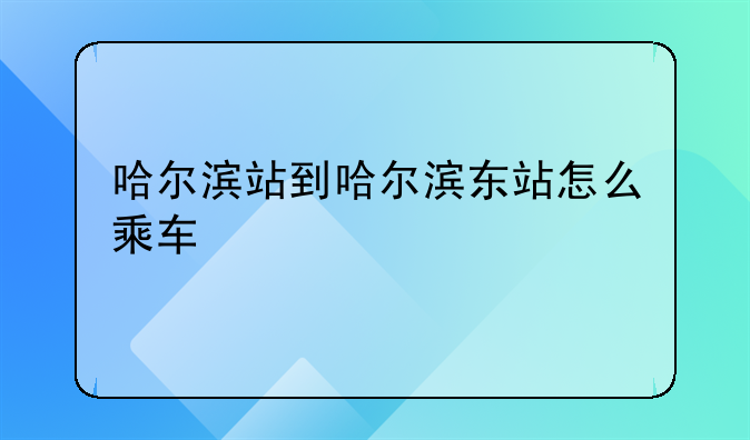 哈尔滨站到哈尔滨东站怎么乘车