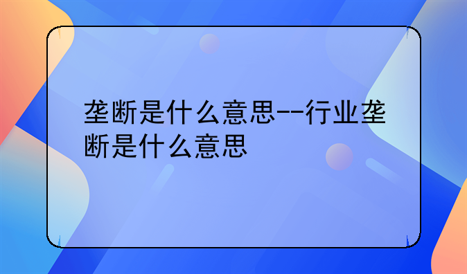 垄断是什么意思--行业垄断是什么意思