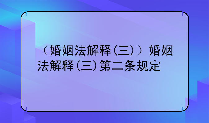 （婚姻法解释(三)）婚姻法解释(三)第二条规定