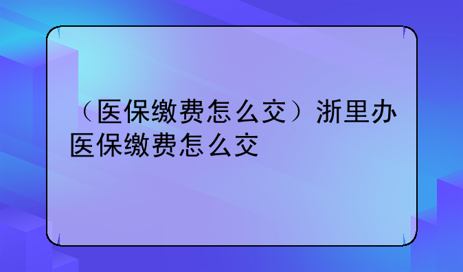 （医保缴费怎么交）浙里办医保缴费怎么交