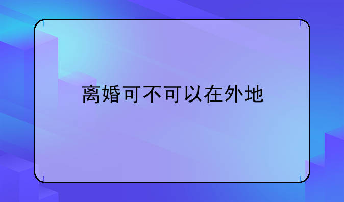 离婚可不可以在外地