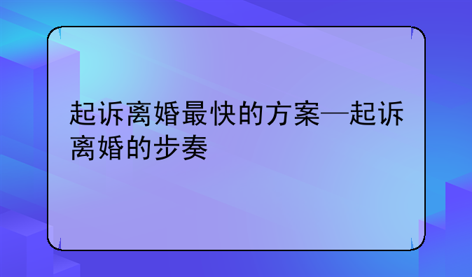起诉离婚最快的方案—起诉离婚的步奏