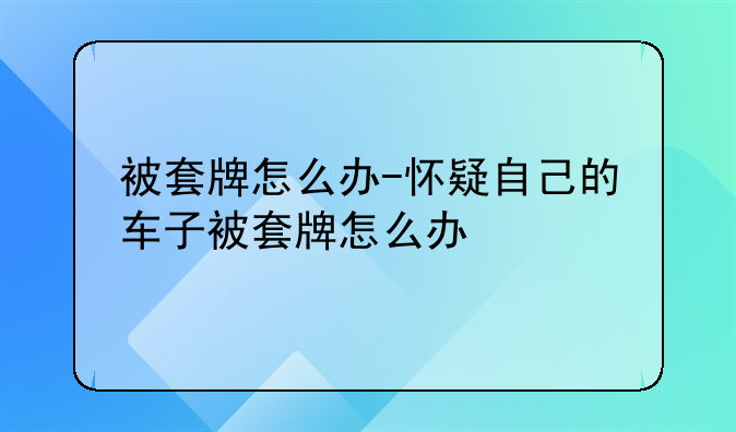 被套牌怎么办-怀疑自己的车子被套牌怎么办