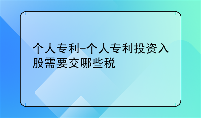 个人专利-个人专利投资入股需要交哪些税