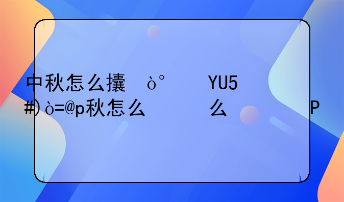 中秋怎么放假~中秋如何放假2020