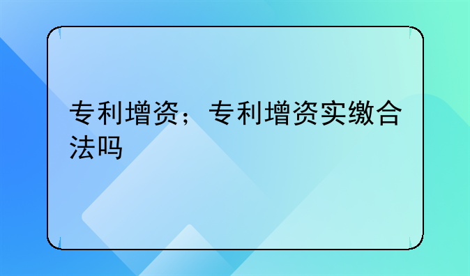 专利增资；专利增资实缴合法吗