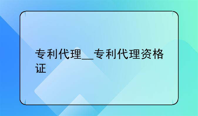 专利代理__专利代理资格证