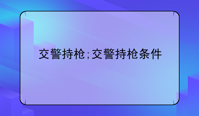 交警持枪;交警持枪条件