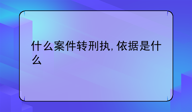 什么案件转刑执,依据是什么
