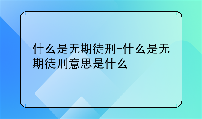 什么是无期徒刑-什么是无期徒刑意思是什么