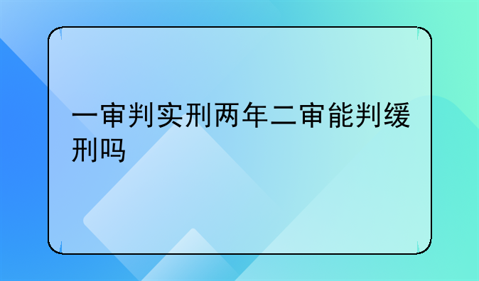 一审判实刑两年二审能判缓刑吗