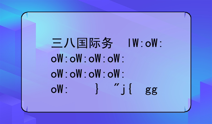 三八国际劳动妇女节介绍三八国际妇女劳动节的来历