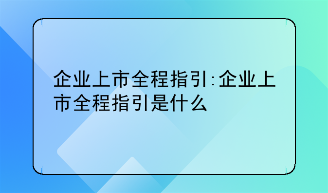 企业上市全程指引:企业上市全程指引是什么