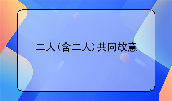 二人(含二人)共同故意