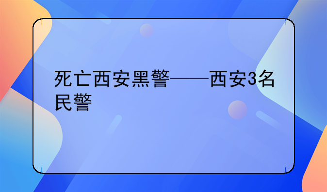 死亡西安黑警——西安3名民警