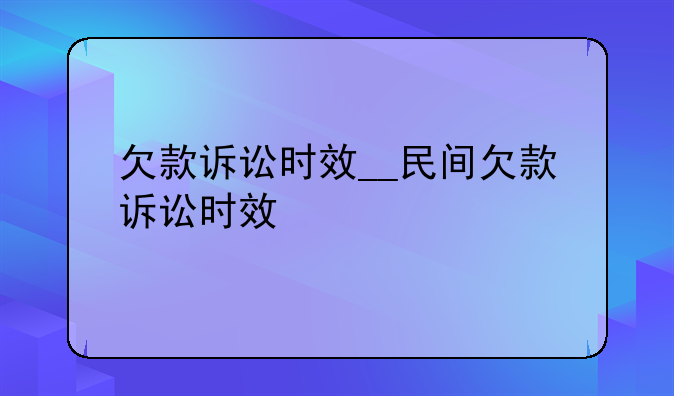 欠款诉讼时效__民间欠款诉讼时效